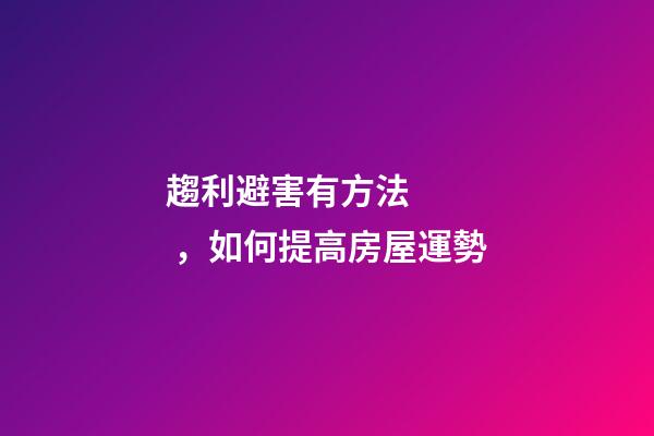 趨利避害有方法，如何提高房屋運勢
